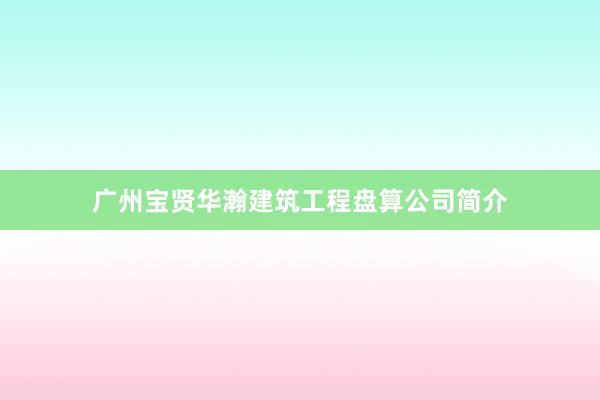 广州宝贤华瀚建筑工程盘算公司简介