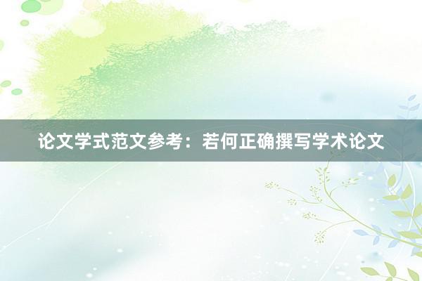 论文学式范文参考：若何正确撰写学术论文