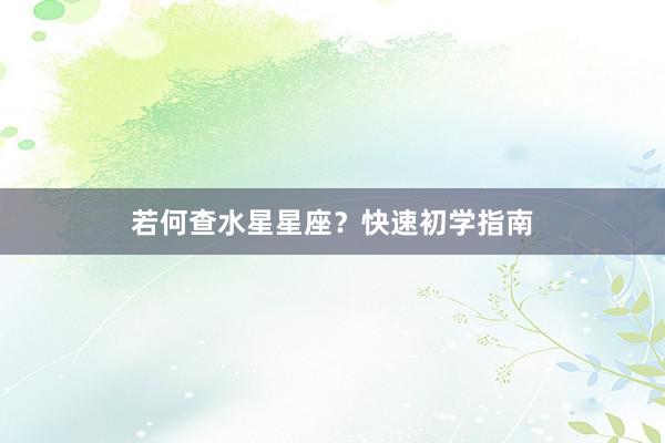若何查水星星座？快速初学指南