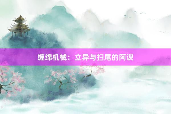 缠绵机械：立异与扫尾的阿谀