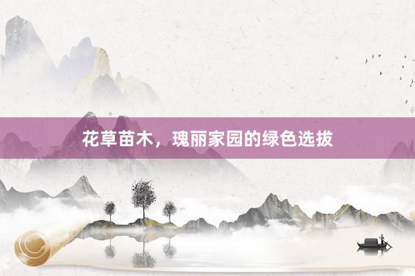 花草苗木，瑰丽家园的绿色选拔