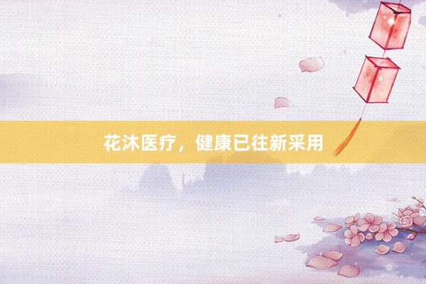 花沐医疗，健康已往新采用