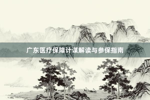 广东医疗保障计谋解读与参保指南